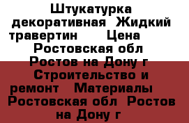 Штукатурка декоративная «Жидкий травертин»   › Цена ­ 200 - Ростовская обл., Ростов-на-Дону г. Строительство и ремонт » Материалы   . Ростовская обл.,Ростов-на-Дону г.